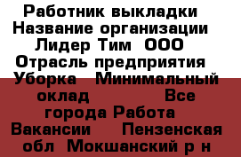 Работник выкладки › Название организации ­ Лидер Тим, ООО › Отрасль предприятия ­ Уборка › Минимальный оклад ­ 28 000 - Все города Работа » Вакансии   . Пензенская обл.,Мокшанский р-н